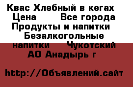 Квас Хлебный в кегах › Цена ­ 1 - Все города Продукты и напитки » Безалкогольные напитки   . Чукотский АО,Анадырь г.